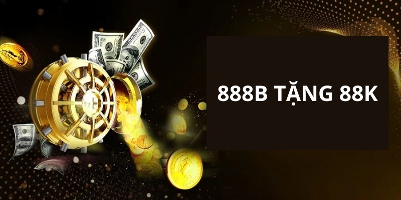 Thông tin tổng hợp về chương trình ưu đãi hấp dẫn 888B tặng 88k 